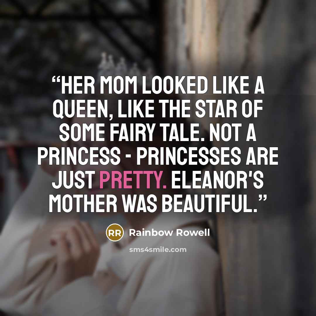“Her mom looked like a queen, like the star of some fairy tale. Not a princess - princesses are just pretty. Eleanor's mother was beautiful.” quote by Rainbow Rowell