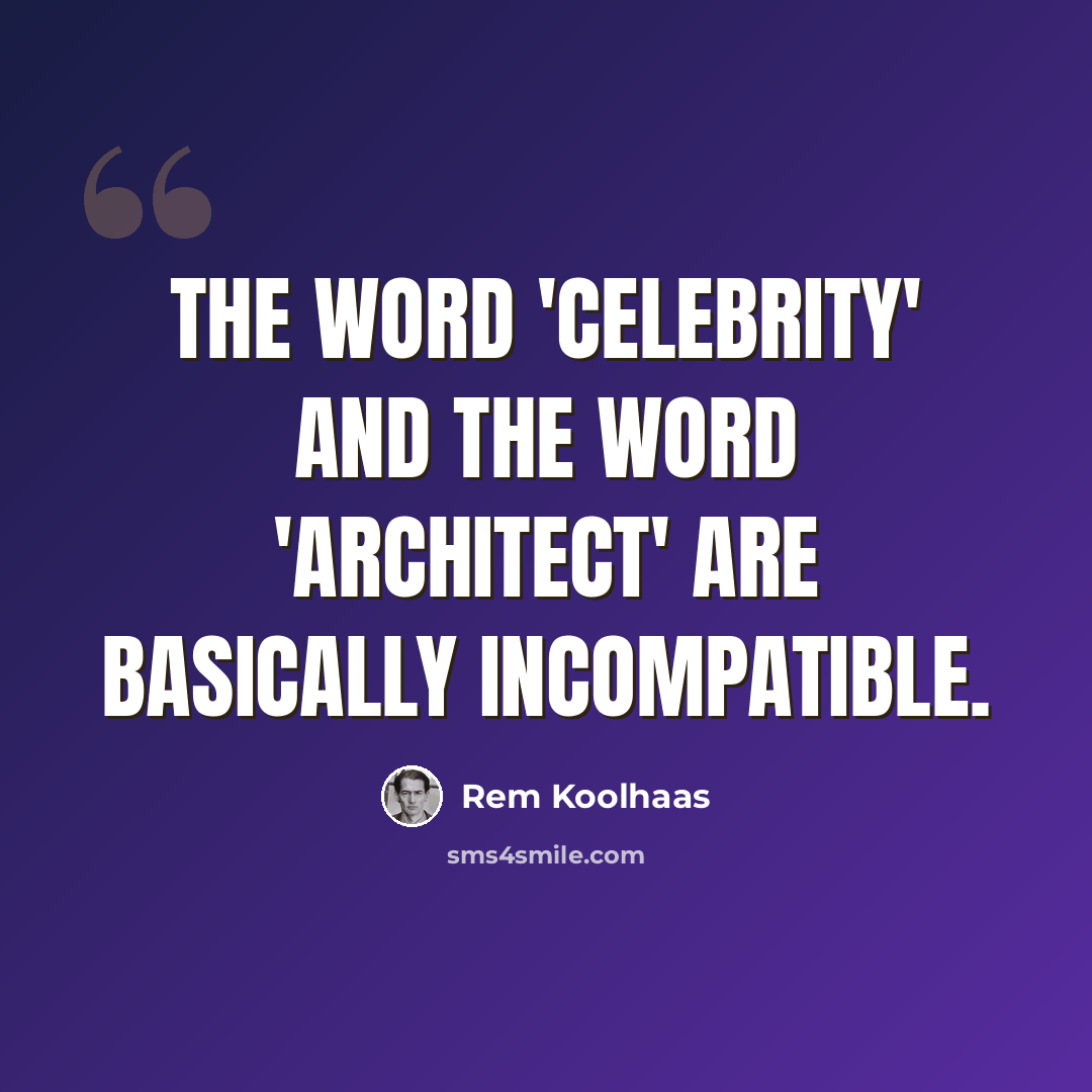 “The word 'celebrity' and the word 'architect' are basically incompatible.” quote by Rem Koolhaas