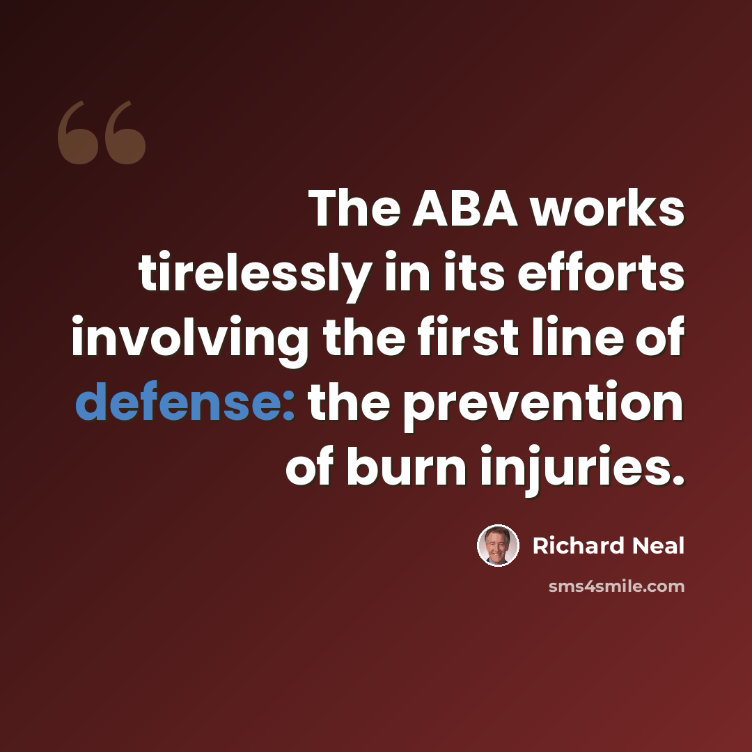 “The ABA works tirelessly in its efforts involving the first line of defense: the prevention of burn injuries.” quote by Richard Neal
