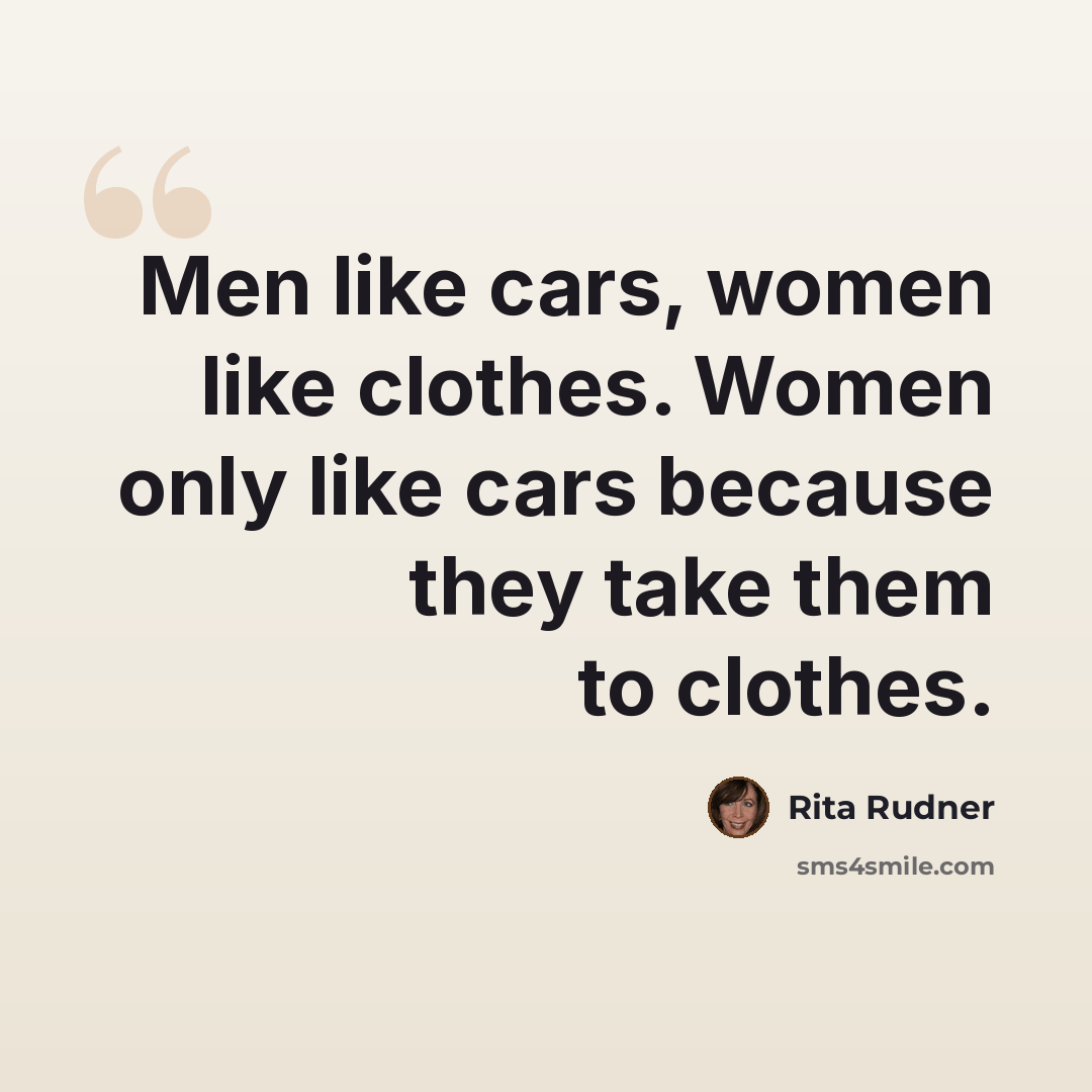 “Men like cars, women like clothes. Women only like cars because they take them to clothes.” quote by Rita Rudner