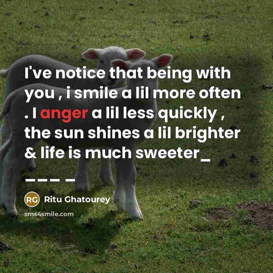 “I've notice that being with you , i smile a lil more often . I anger a lil less quickly , the sun shines a lil brighter & life is much sweeter_ ___ _” quote by Ritu Ghatourey