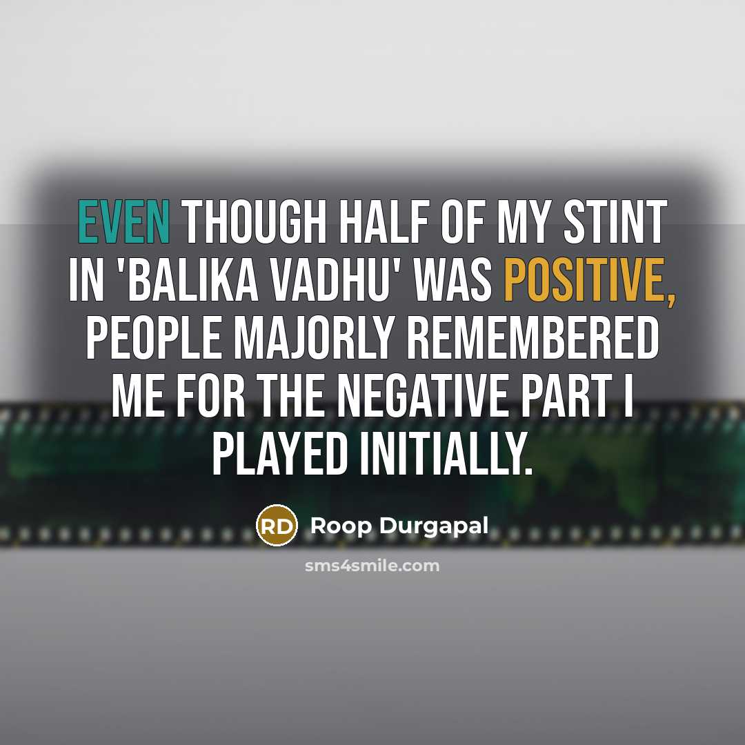 “Even though half of my stint in 'Balika Vadhu' was positive, people majorly remembered me for the negative part I played initially.” quote by Roop Durgapal