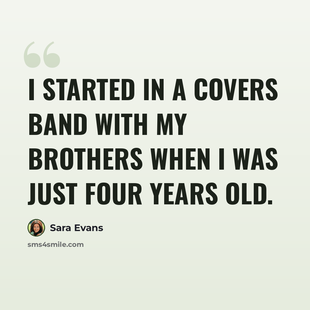 “I started in a covers band with my brothers when I was just four years old.” quote by Sara Evans