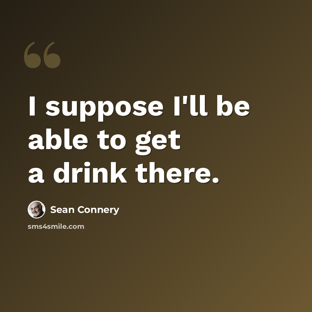 “I suppose I'll be able to get a drink there.” quote by Sean Connery