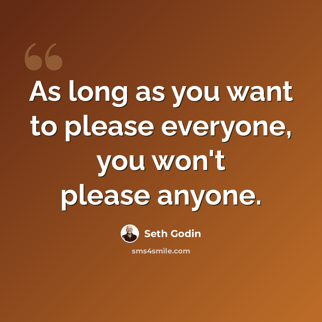 “As long as you want to please everyone, you won't please anyone.” quote by Seth Godin