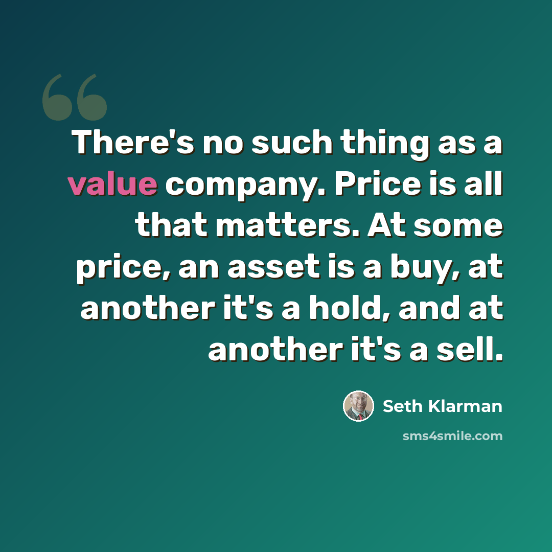“There's no such thing as a value company. Price is all that matters. At some price, an asset is a buy, at another it's a hold, and at another it's a sell.” quote by Seth Klarman