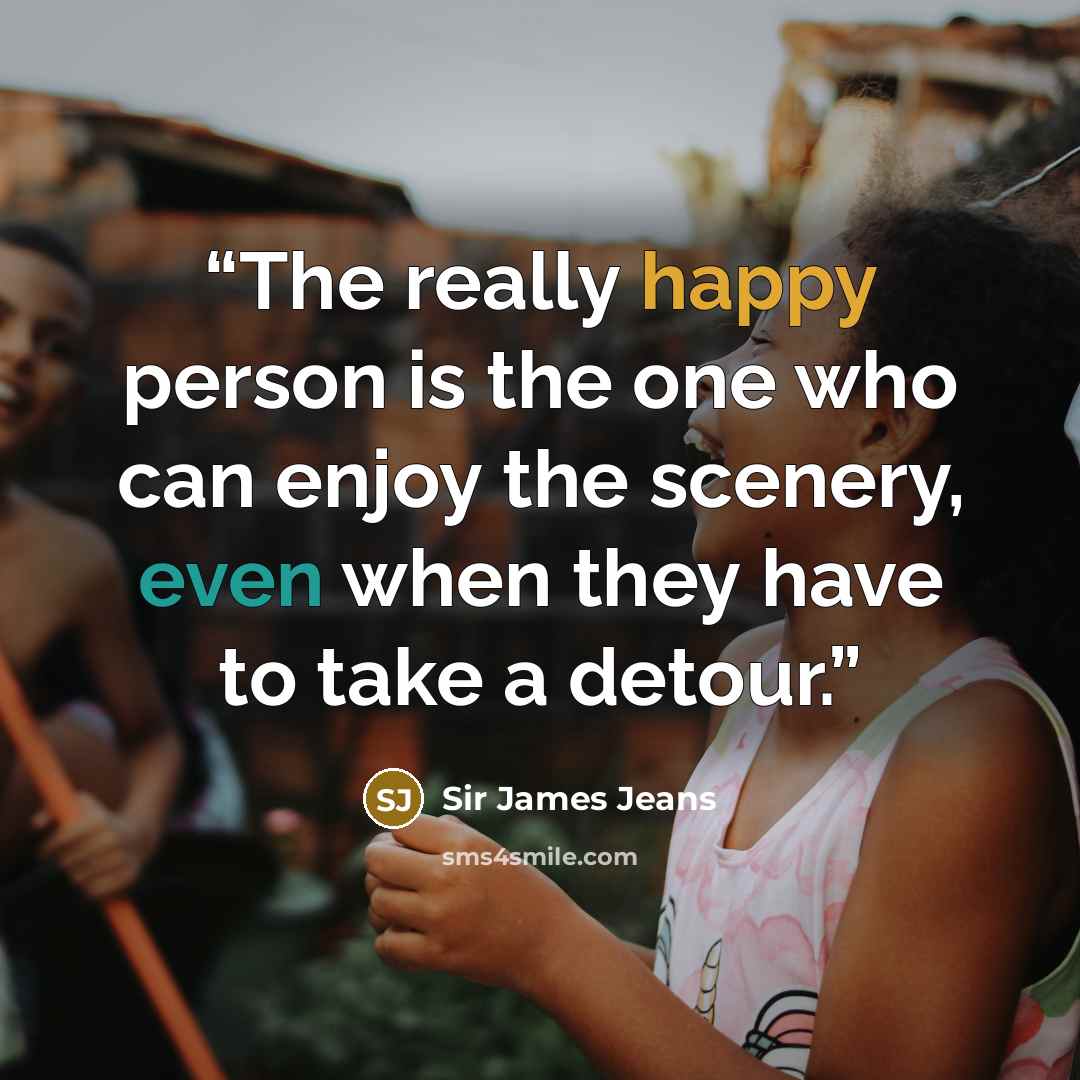 “The really happy person is the one who can enjoy the scenery, even when they have to take a detour.” quote by Sir James Jeans