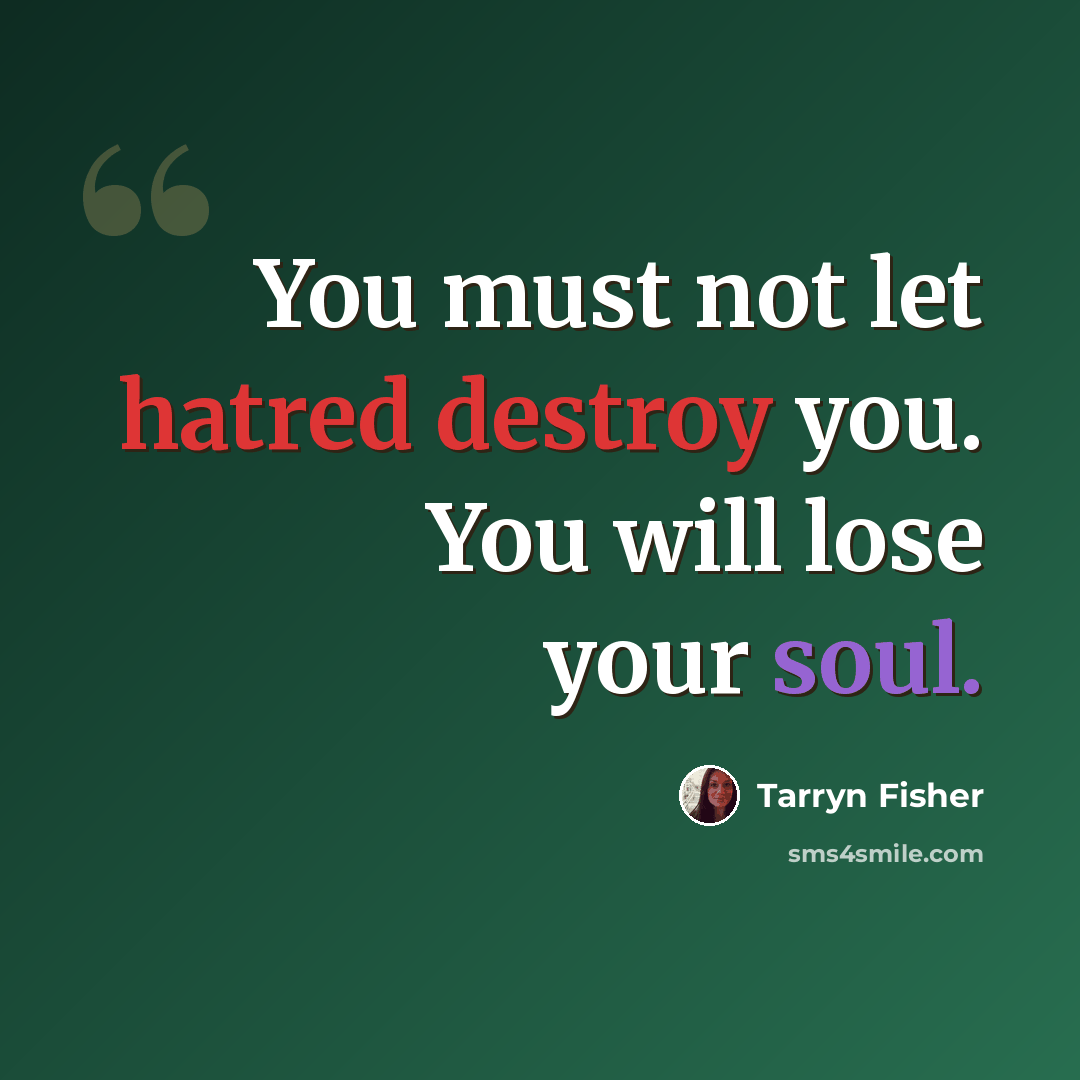 “You must not let hatred destroy you. You will lose your soul.” quote by Tarryn Fisher