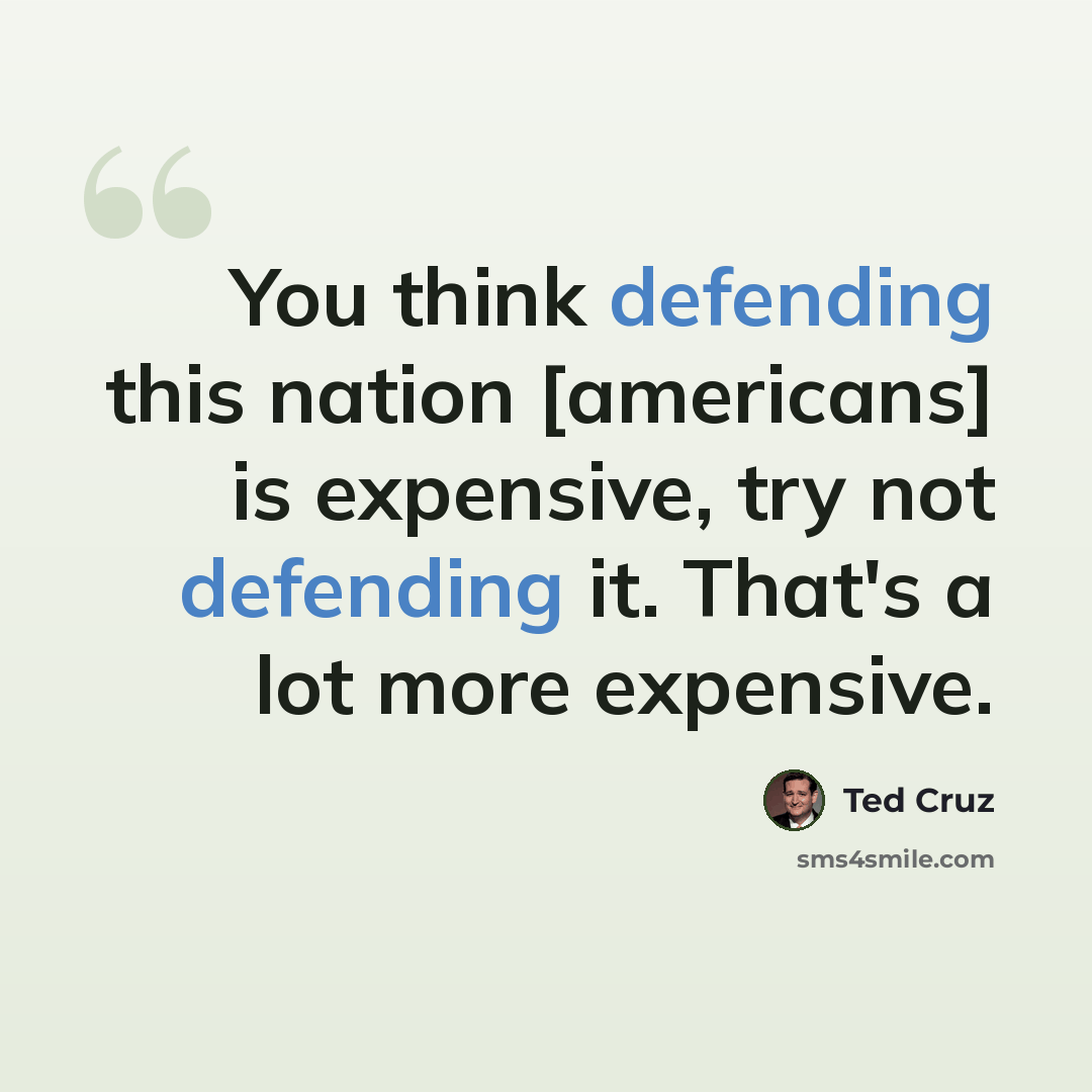 “You think defending this nation [americans] is expensive, try not defending it. That's a lot more expensive.” quote by Ted Cruz