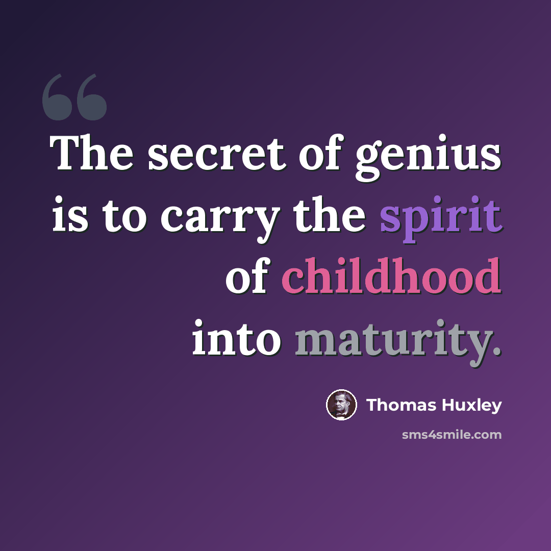 “The secret of genius is to carry the spirit of childhood into maturity.” quote by Thomas Huxley