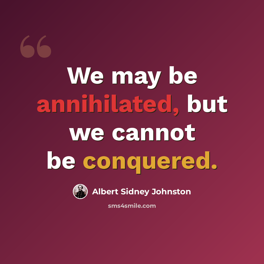 “We may be annihilated, but we cannot be conquered.” quote by Albert Sidney Johnston