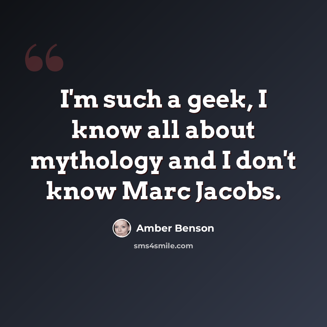 “I'm such a geek, I know all about mythology and I don't know Marc Jacobs.” quote by Amber Benson