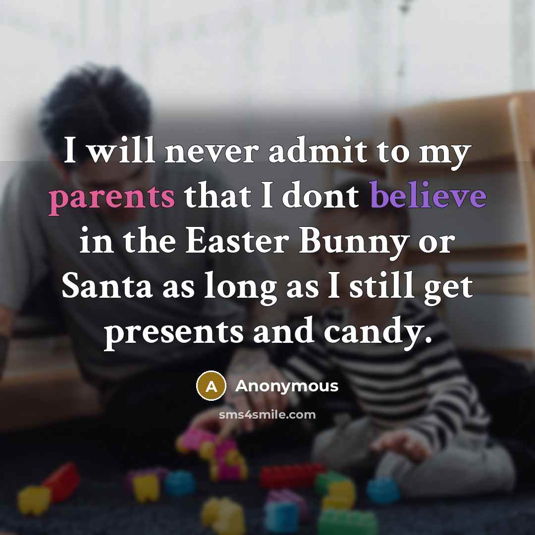 “I will never admit to my parents that I dont believe in the Easter Bunny or Santa as long as I still get presents and candy.” quote by Anonymous