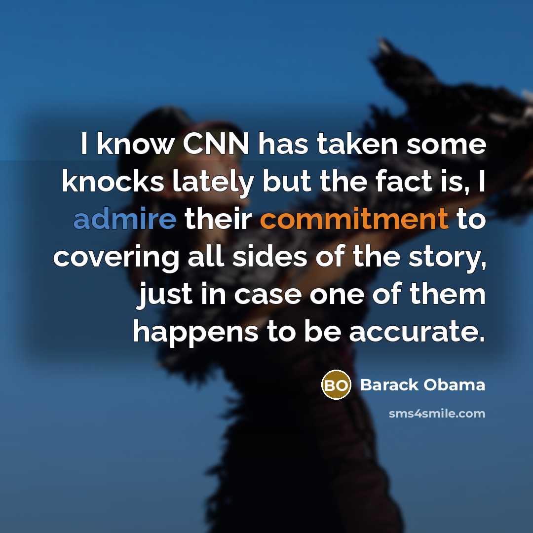 “I know CNN has taken some knocks lately but the fact is, I admire their commitment to covering all sides of the story, just in case one of them happens to be accurate.” quote by Barack Obama