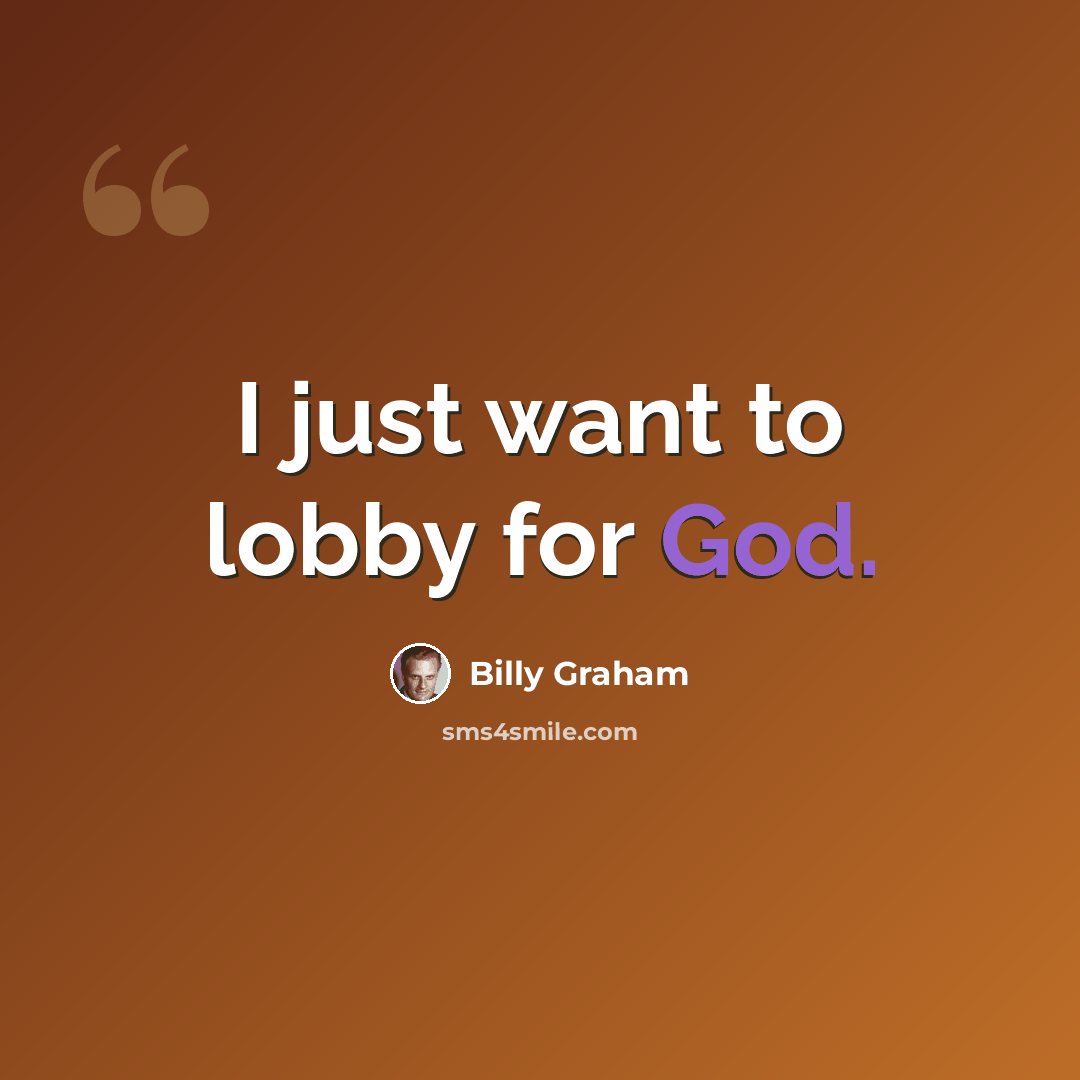 “I just want to lobby for God.” quote by Billy Graham