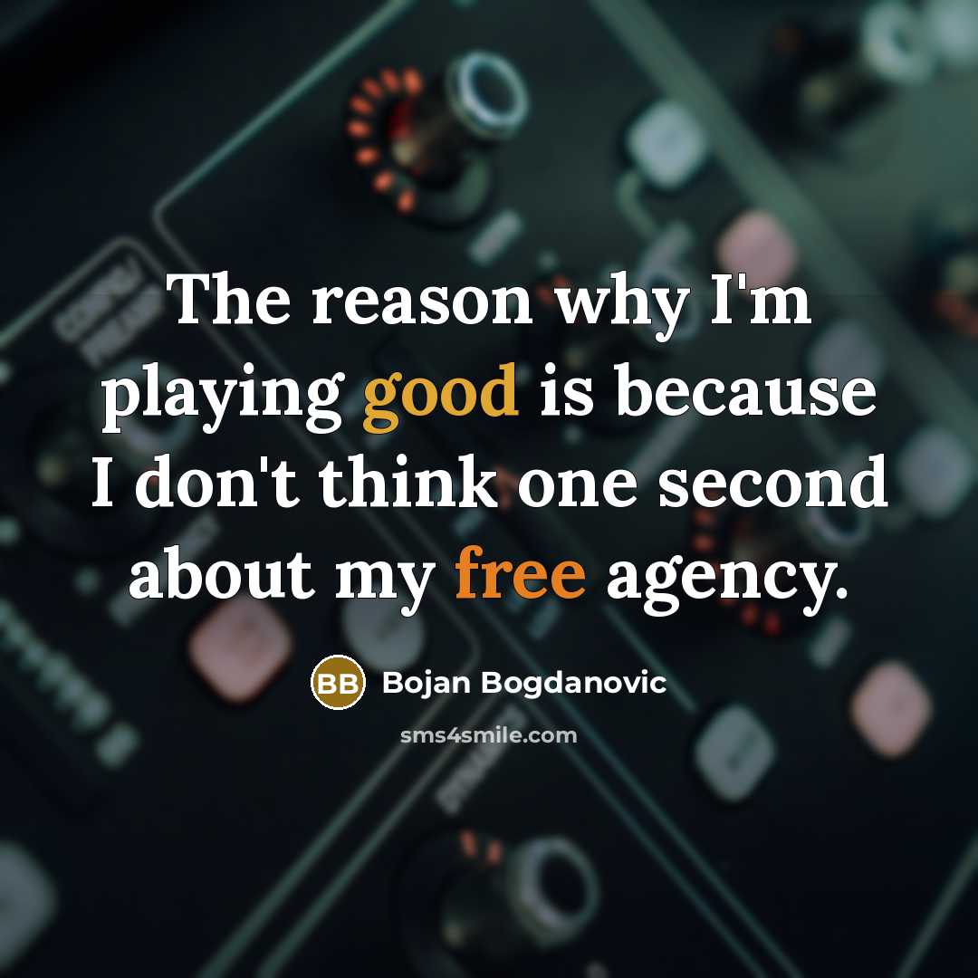 “The reason why I'm playing good is because I don't think one second about my free agency.” quote by Bojan Bogdanovic