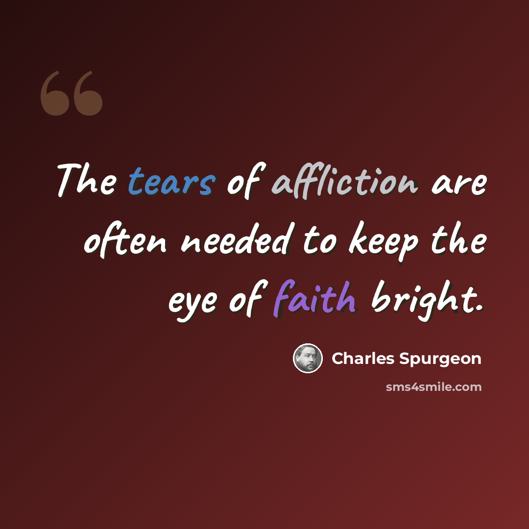 “The tears of affliction are often needed to keep the eye of faith bright.” quote by Charles Spurgeon