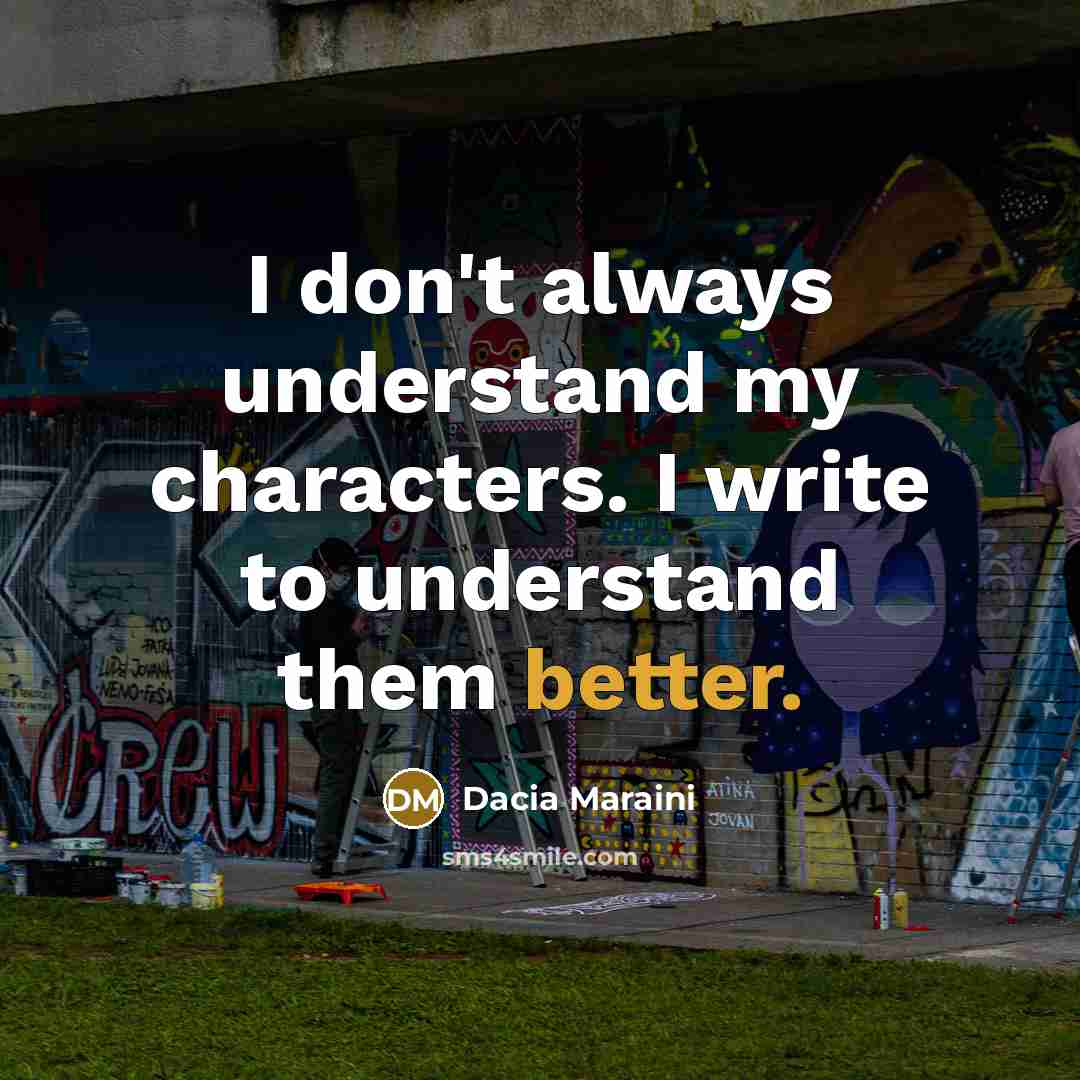 “I don't always understand my characters. I write to understand them better.” quote by Dacia Maraini
