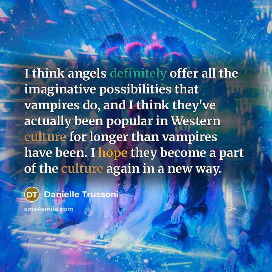 “I think angels definitely offer all the imaginative possibilities that vampires do, and I think they've actually been popular in Western culture for longer than vampires have been. I hope they become a part of the culture again in a new way.” quote by Danielle Trussoni