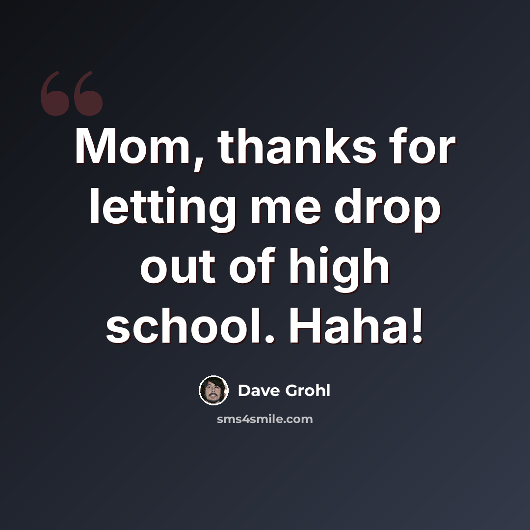 “Mom, thanks for letting me drop out of high school. Haha!” quote by Dave Grohl
