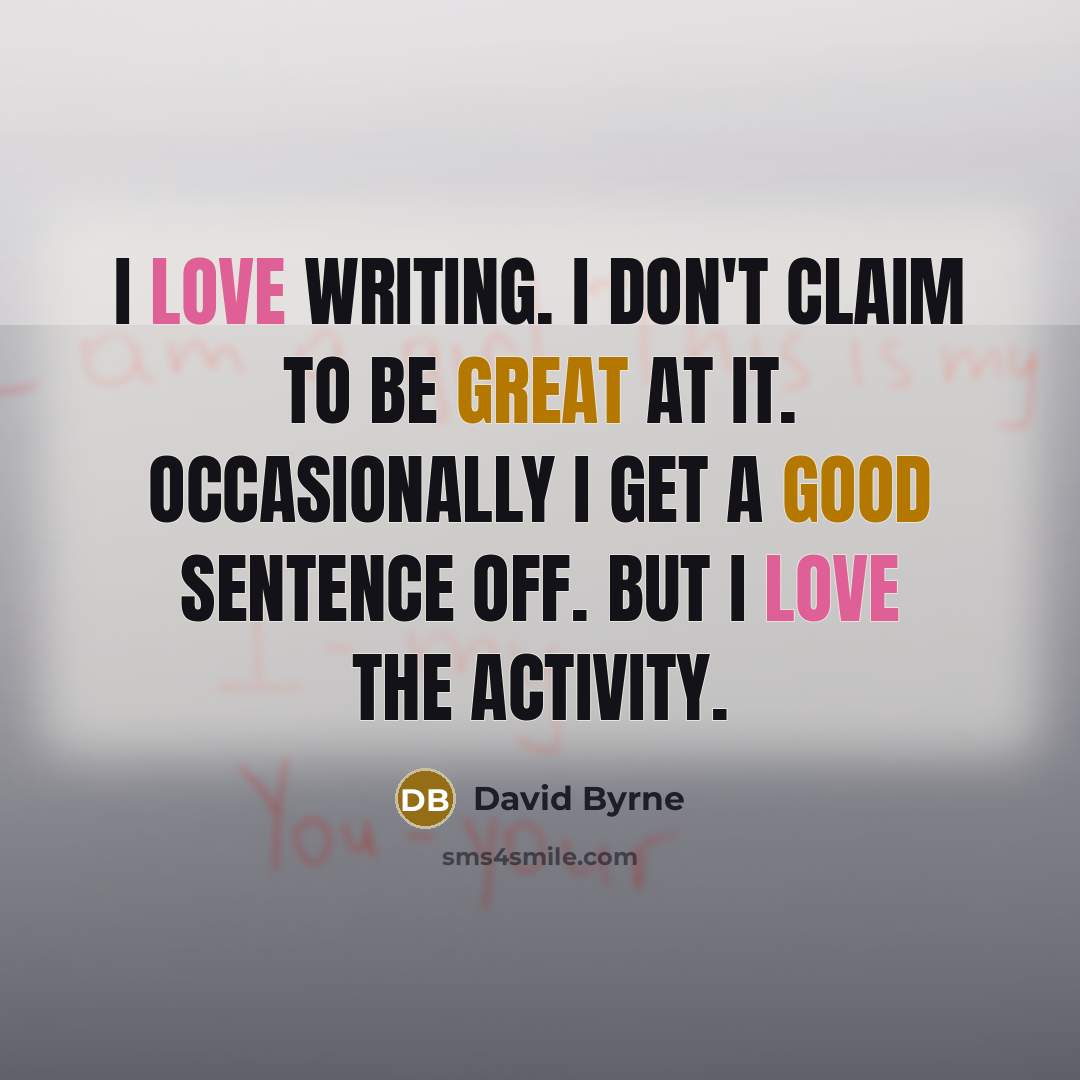 “I love writing. I don't claim to be great at it. Occasionally I get a good sentence off. But I love the activity.” quote by David Byrne