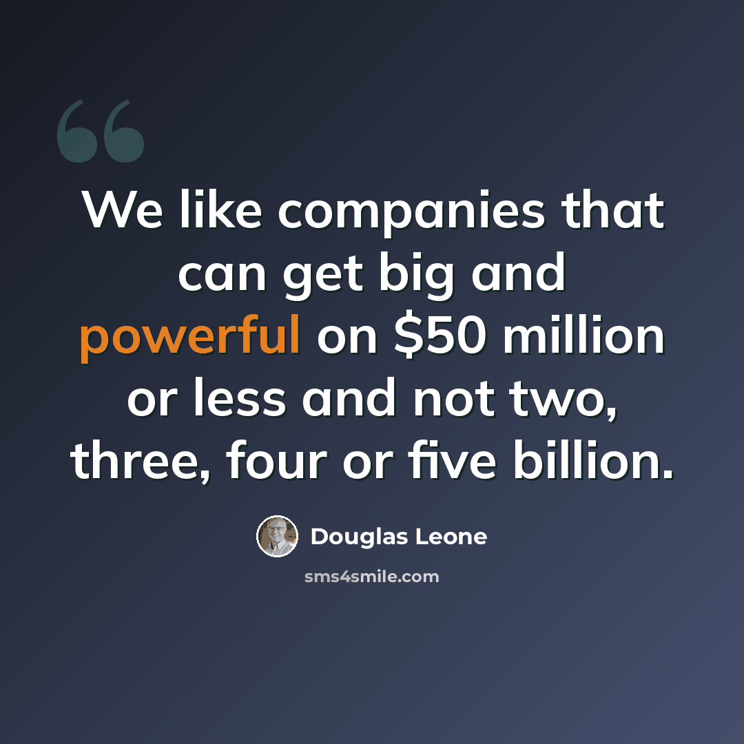 “We like companies that can get big and powerful on $50 million or less and not two, three, four or five billion.” quote by Douglas Leone