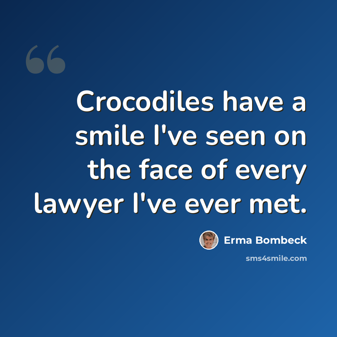 “Crocodiles have a smile I've seen on the face of every lawyer I've ever met.” quote by Erma Bombeck
