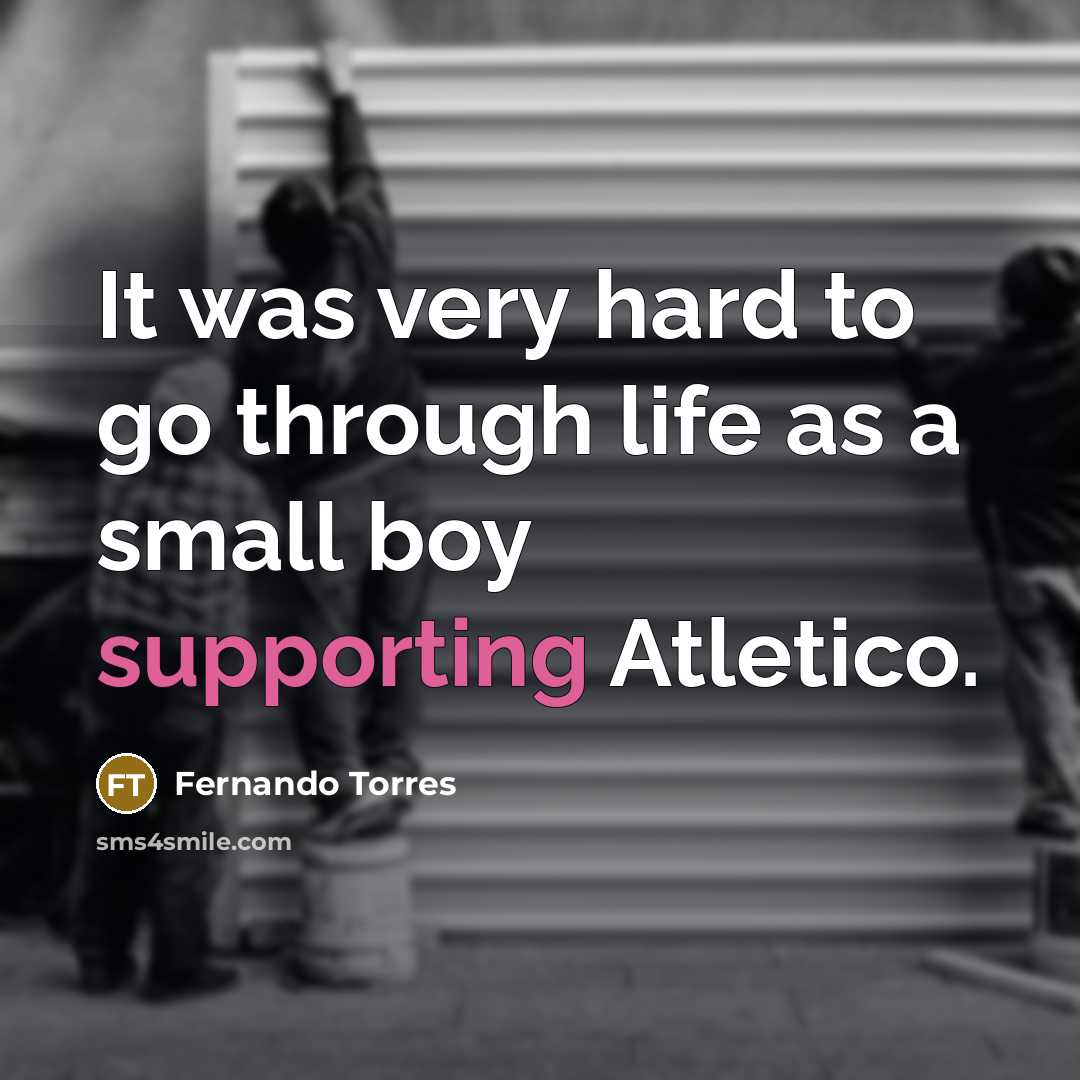 “It was very hard to go through life as a small boy supporting Atletico.” quote by Fernando Torres