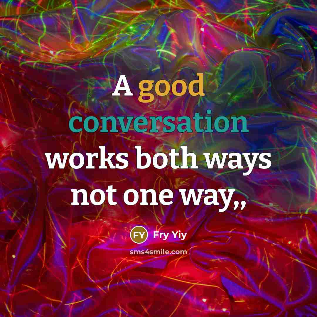“A good conversation works both ways not one way,,” quote by Fry Yiy