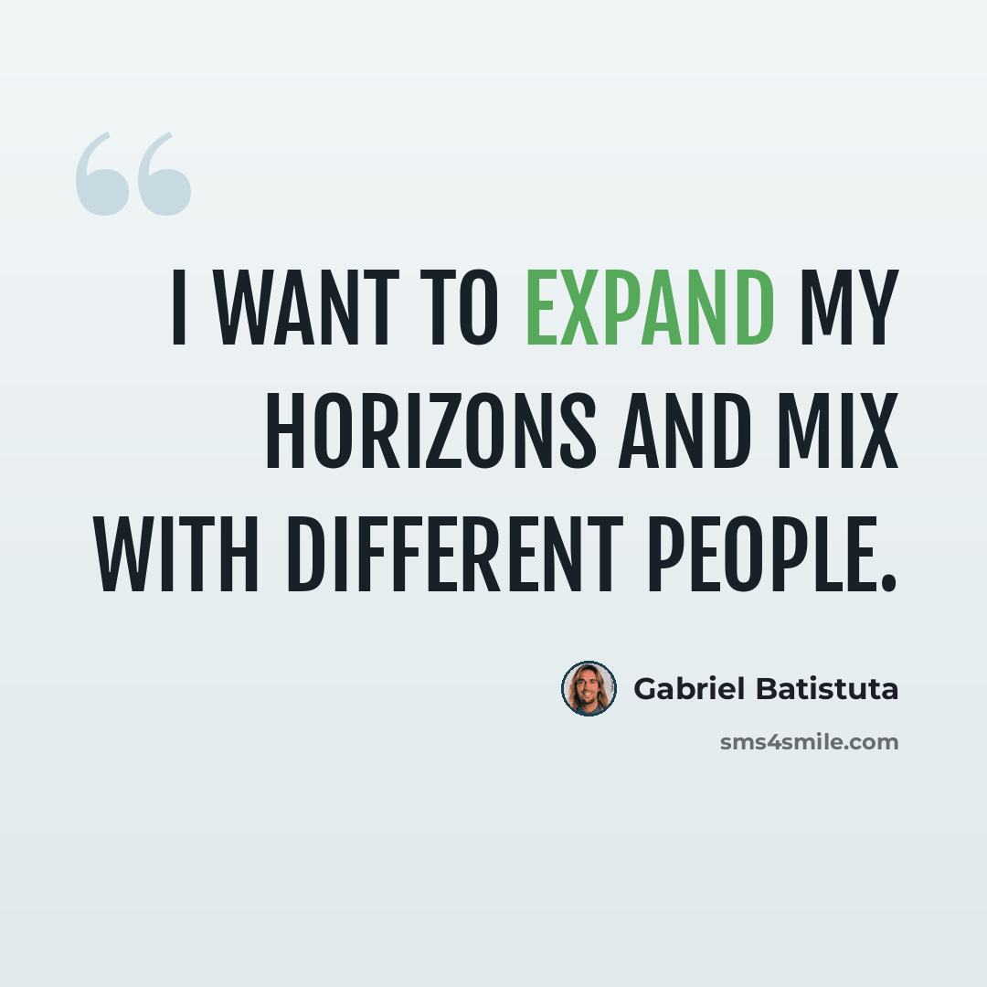 “I want to expand my horizons and mix with different people.” quote by Gabriel Batistuta
