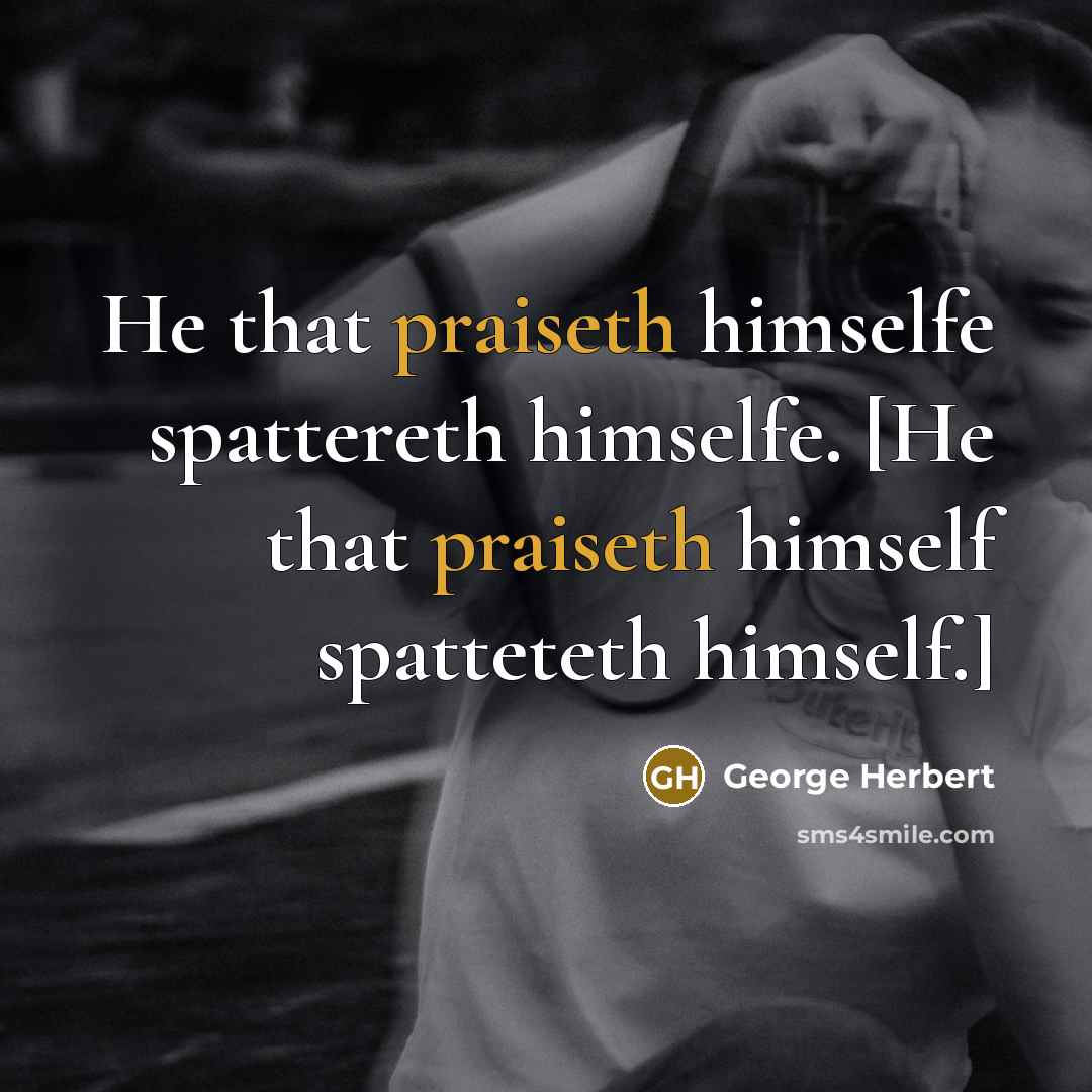 “He that praiseth himselfe spattereth himselfe. [He that praiseth himself spatteteth himself.]” quote by George Herbert
