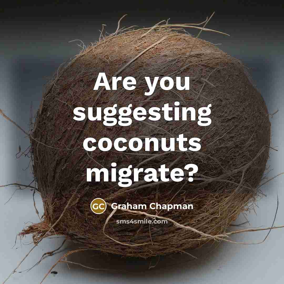 “Are you suggesting coconuts migrate?” quote by Graham Chapman