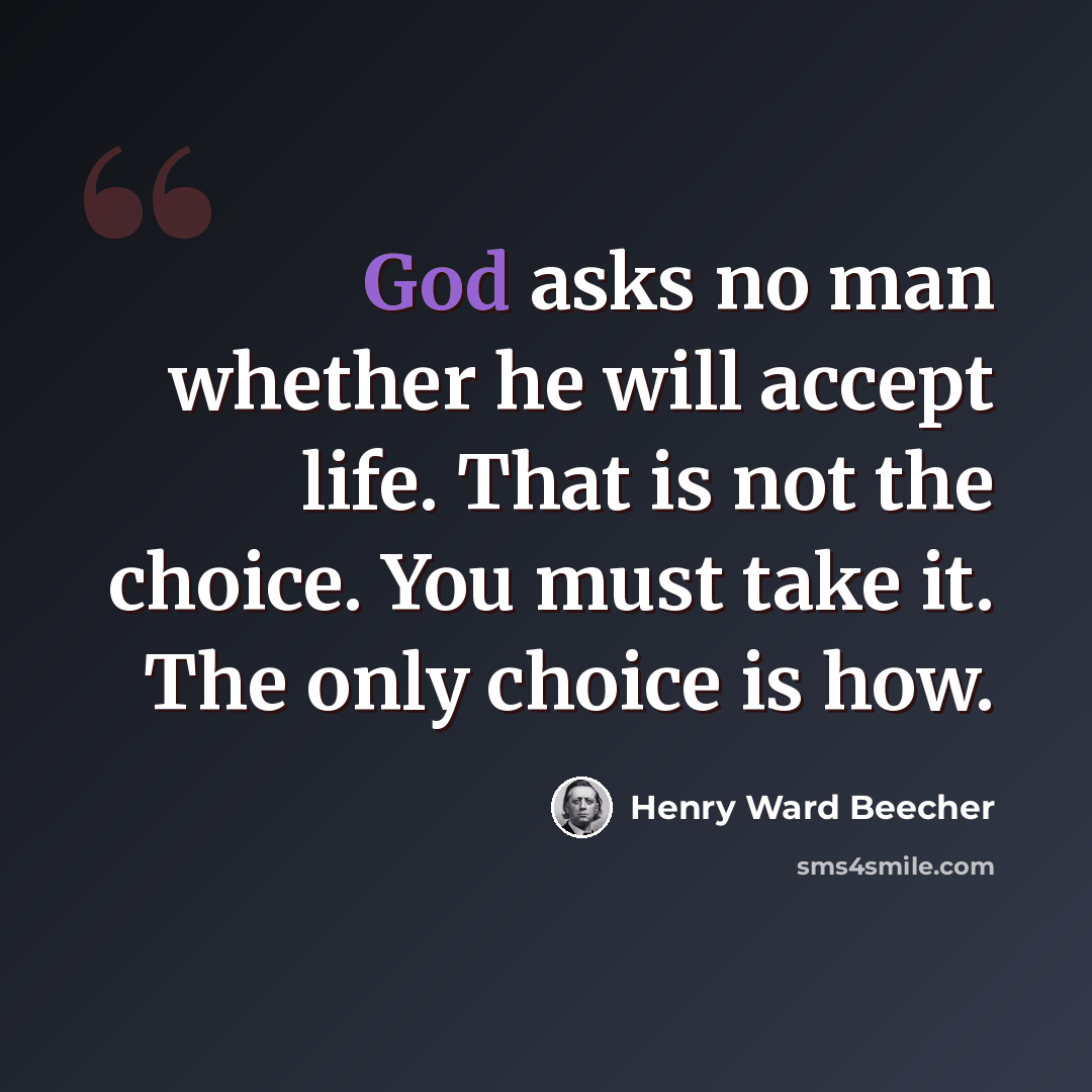 “God asks no man whether he will accept life. That is not the choice. You must take it. The only choice is how.” quote by Henry Ward Beecher