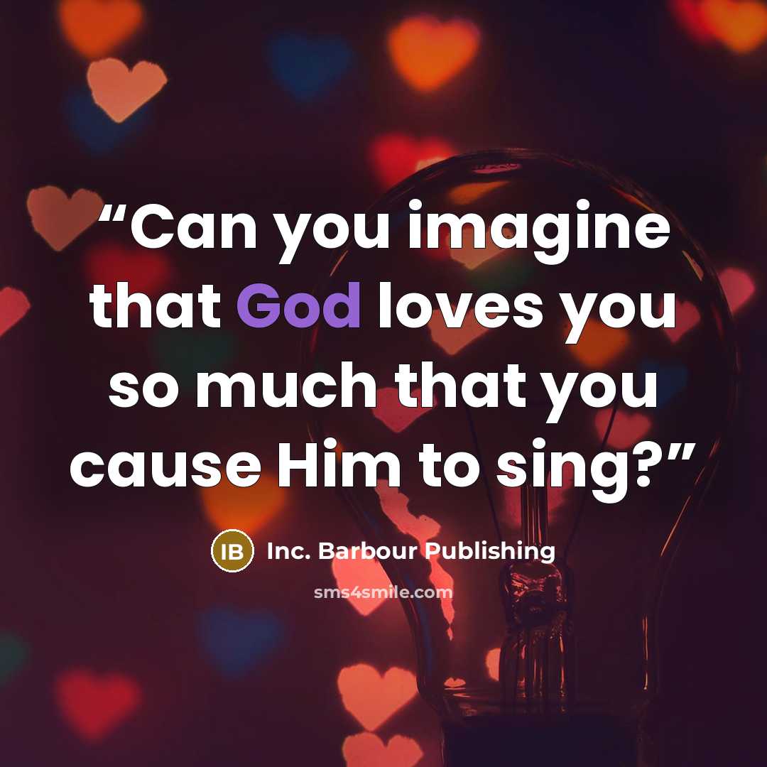 “Can you imagine that God loves you so much that you cause Him to sing?” quote by Inc. Barbour Publishing