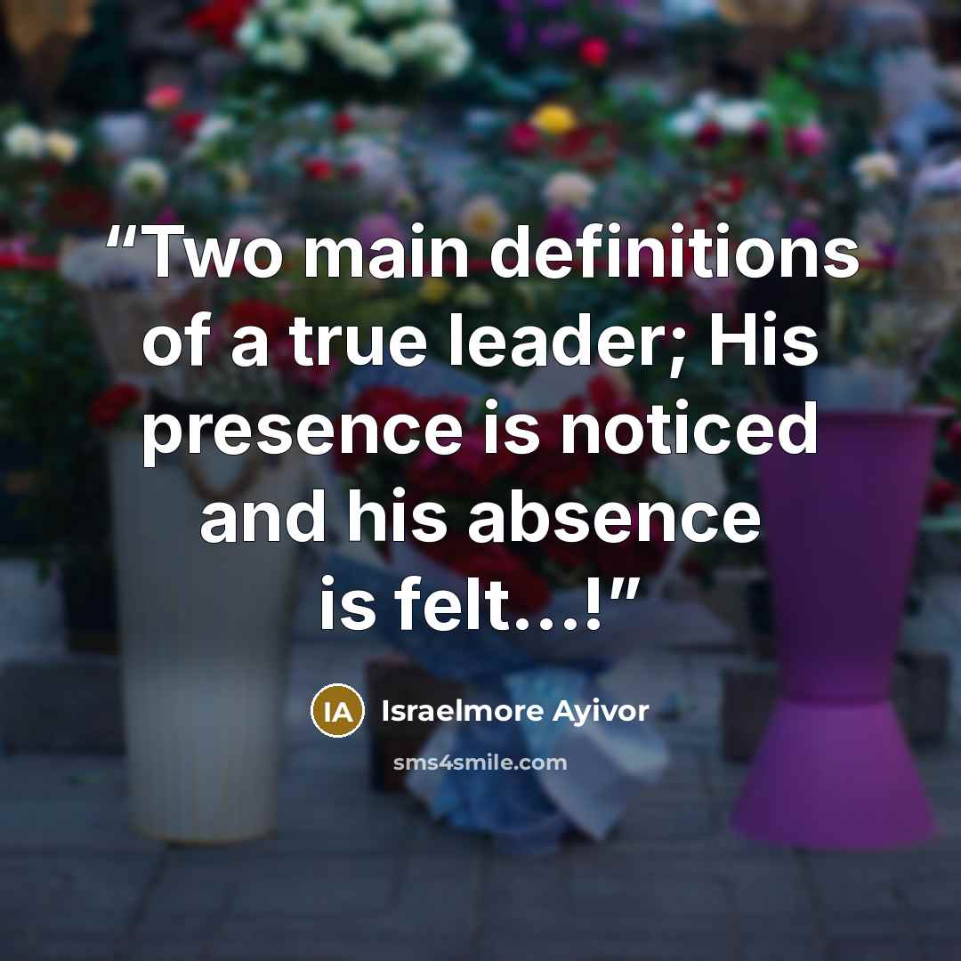 “Two main definitions of a true leader; His presence is noticed and his absence is felt...!” quote by Israelmore Ayivor