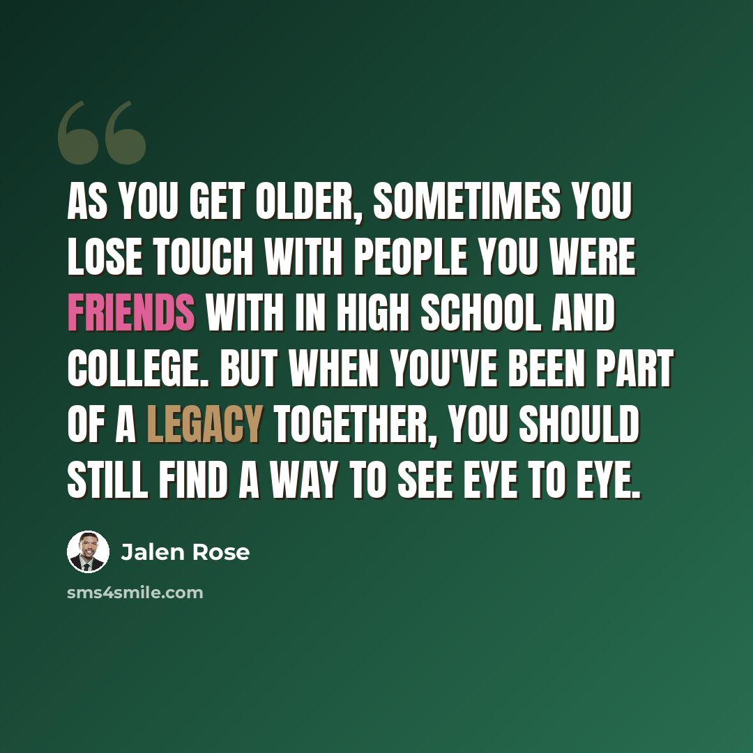 “As you get older, sometimes you lose touch with people you were friends with in high school and college. But when you've been part of a legacy together, you should still find a way to see eye to eye.” quote by Jalen Rose