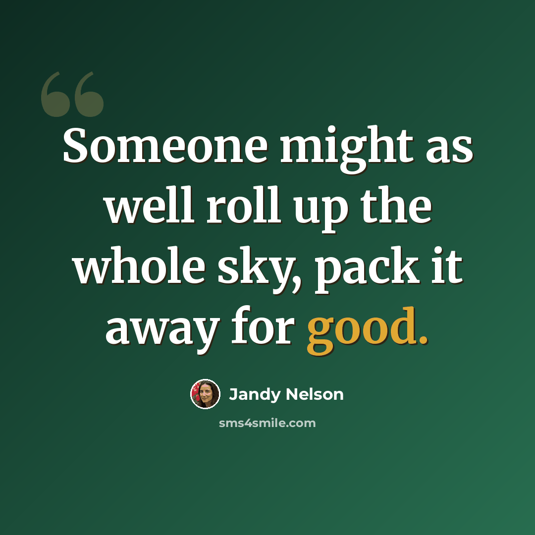 “Someone might as well roll up the whole sky, pack it away for good.” quote by Jandy Nelson