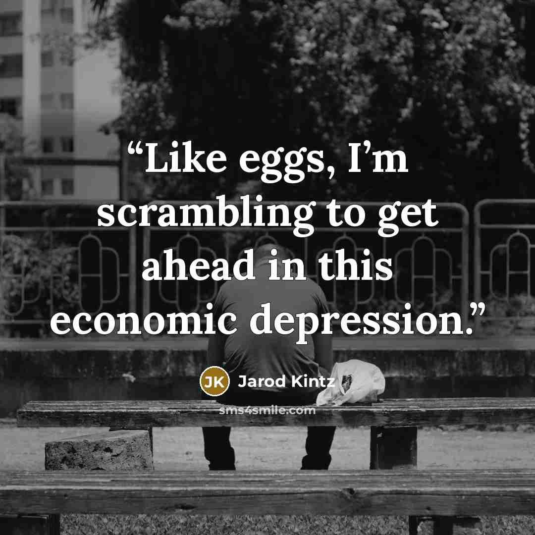 “Like eggs, I’m scrambling to get ahead in this economic depression.” quote by Jarod Kintz