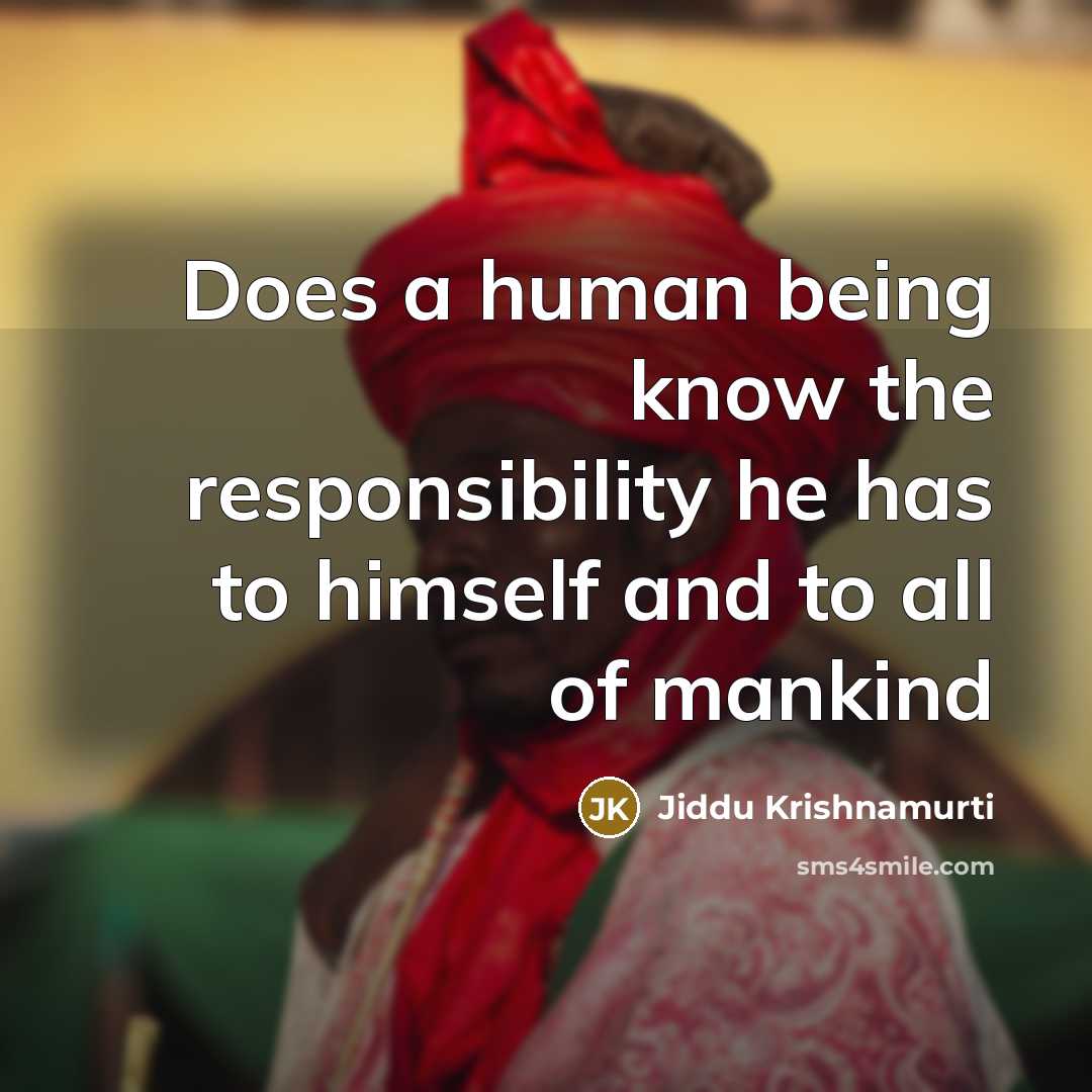 “Does a human being know the responsibility he has to himself and to all of mankind” quote by Jiddu Krishnamurti