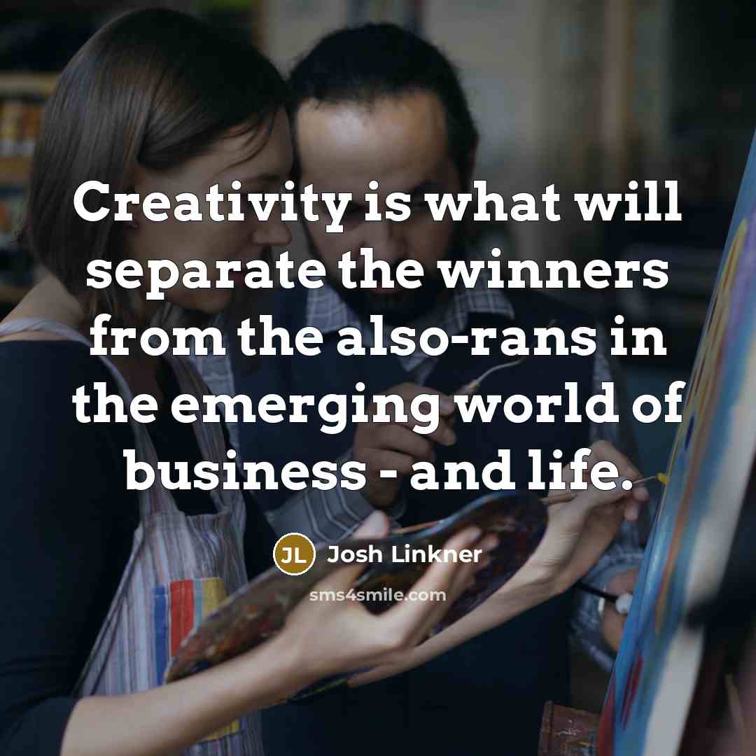 “Creativity is what will separate the winners from the also-rans in the emerging world of business - and life.” quote by Josh Linkner