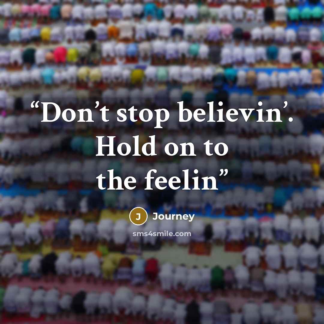 “Don’t stop believin’. Hold on to the feelin” quote by Journey