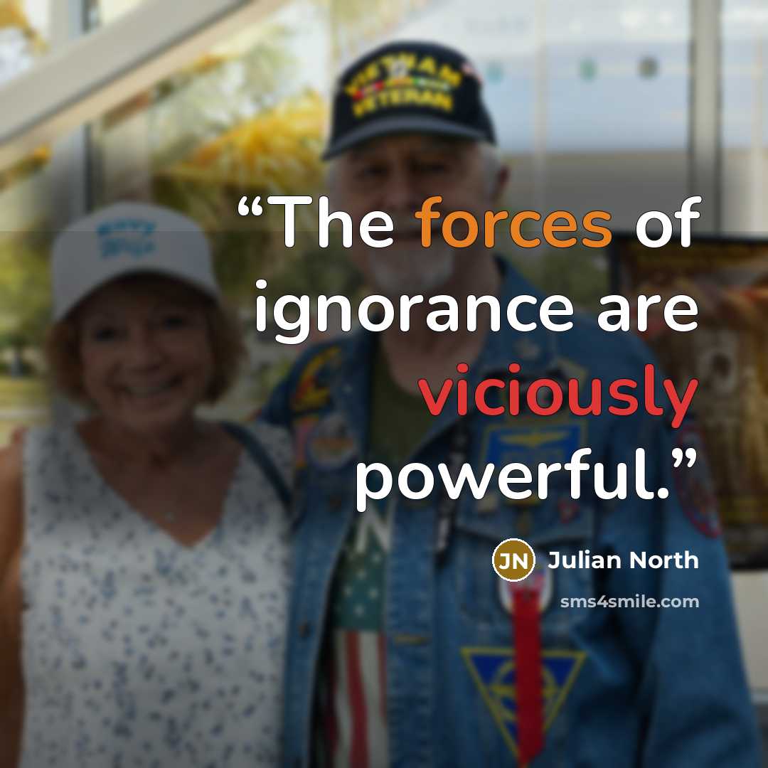 “The forces of ignorance are viciously powerful.” quote by Julian North