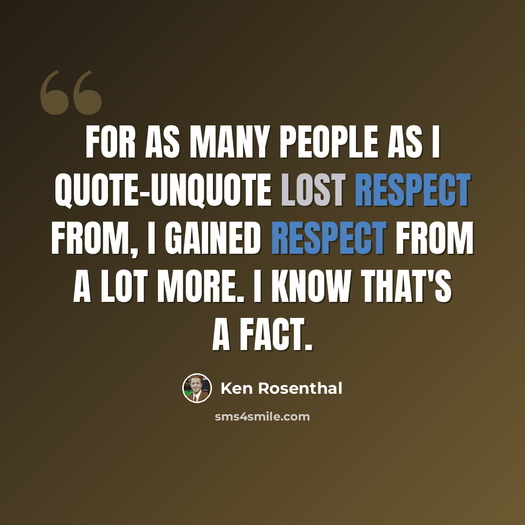 “For as many people as I quote-unquote lost respect from, I gained respect from a lot more. I know that's a fact.” quote by Ken Rosenthal