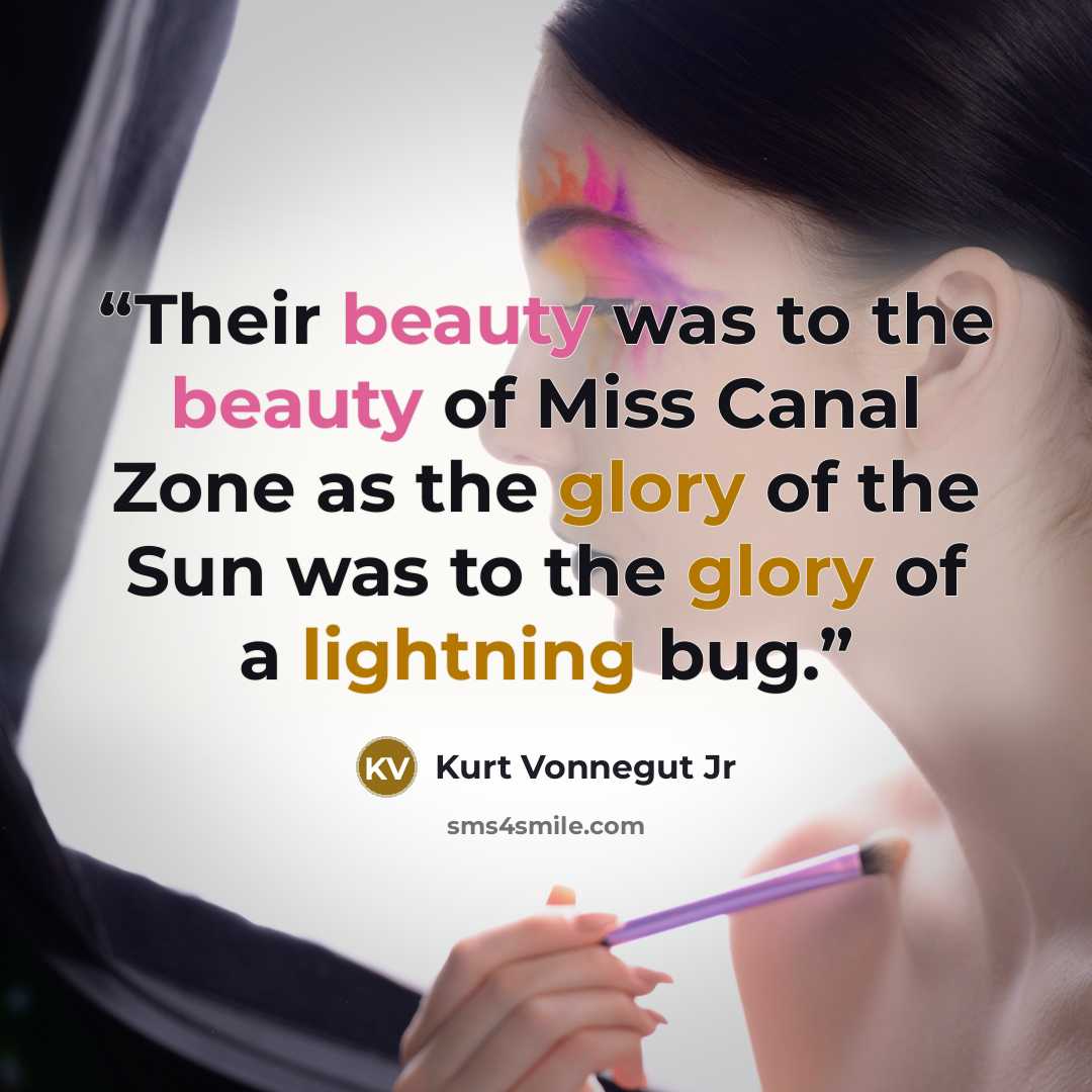 “Their beauty was to the beauty of Miss Canal Zone as the glory of the Sun was to the glory of a lightning bug.” quote by Kurt Vonnegut Jr