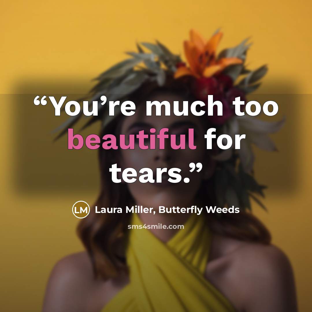 “You’re much too beautiful for tears.” quote by Laura Miller, Butterfly Weeds