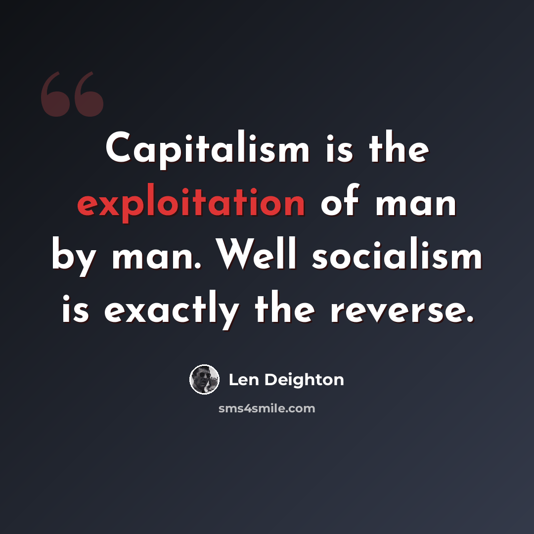 “Capitalism is the exploitation of man by man. Well socialism is exactly the reverse.” quote by Len Deighton