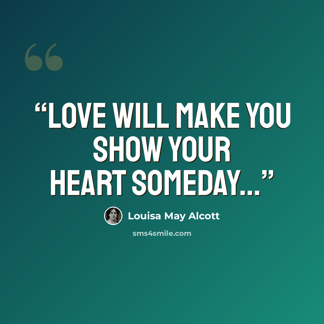 “Love will make you show your heart someday...” quote by Louisa May Alcott