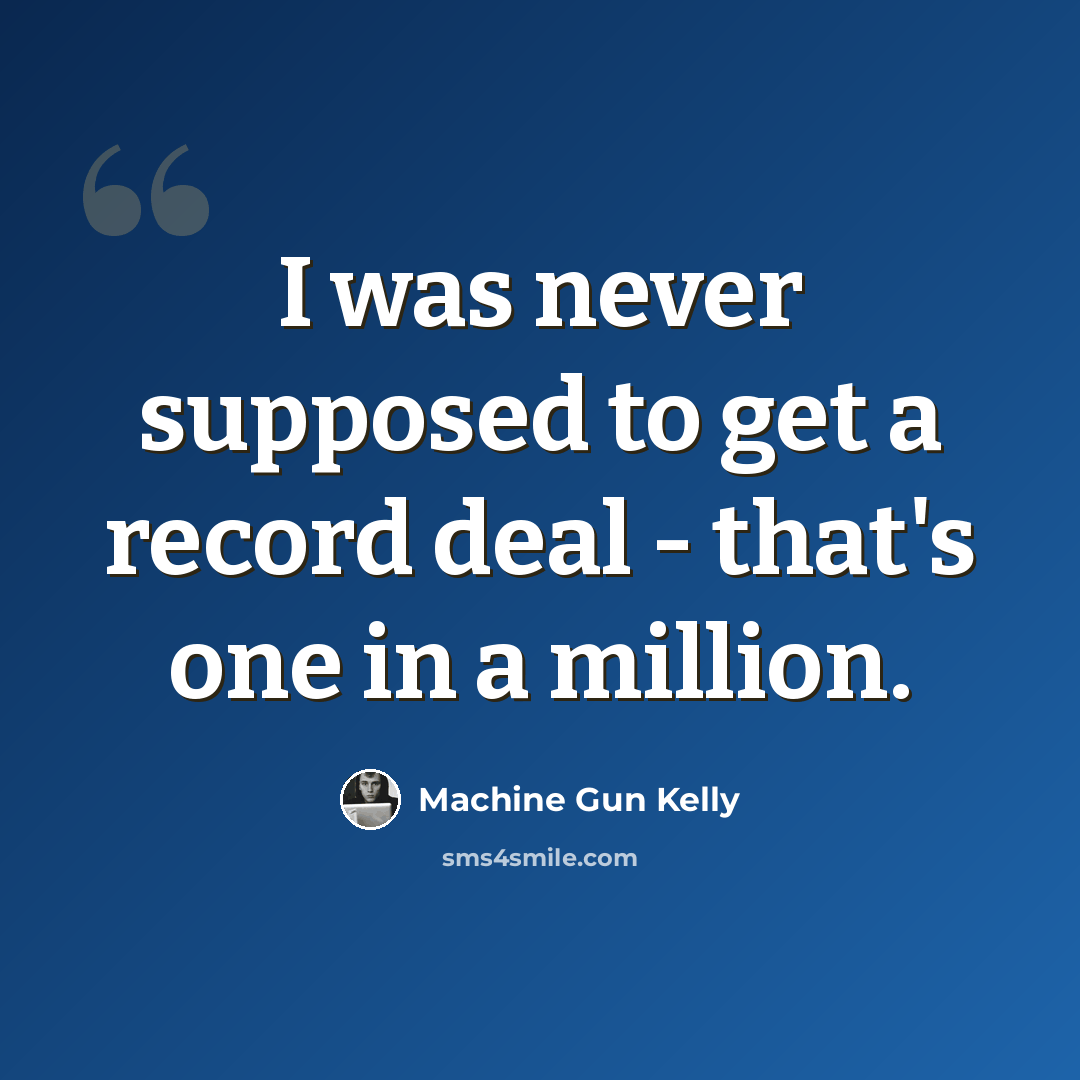 “I was never supposed to get a record deal - that's one in a million.” quote by Machine Gun Kelly