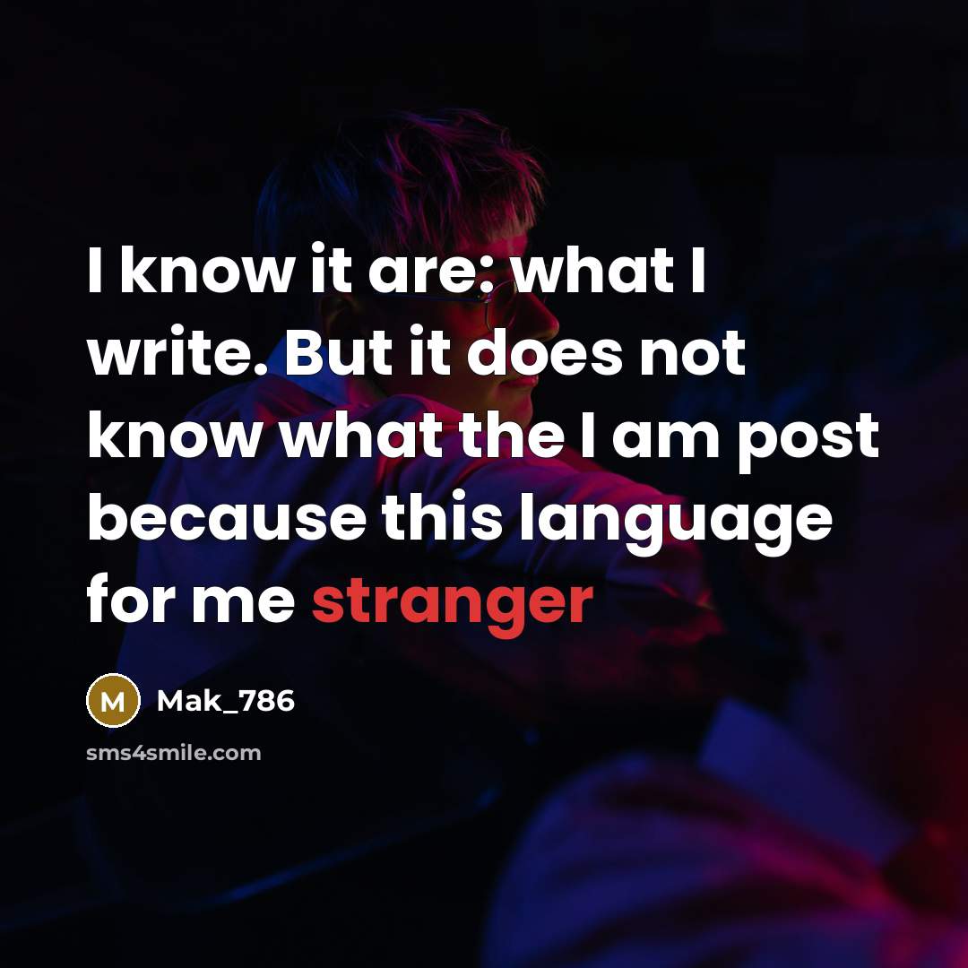 “I know it are: what I write. But it does not know what the I am post because this language for me stranger” quote by Mak_786