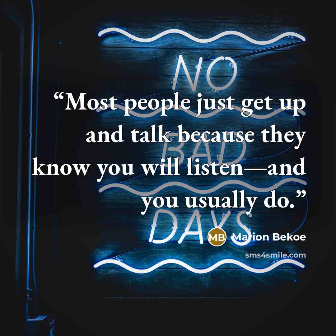 “Most people just get up and talk because they know you will listen—and you usually do.” quote by Marion Bekoe